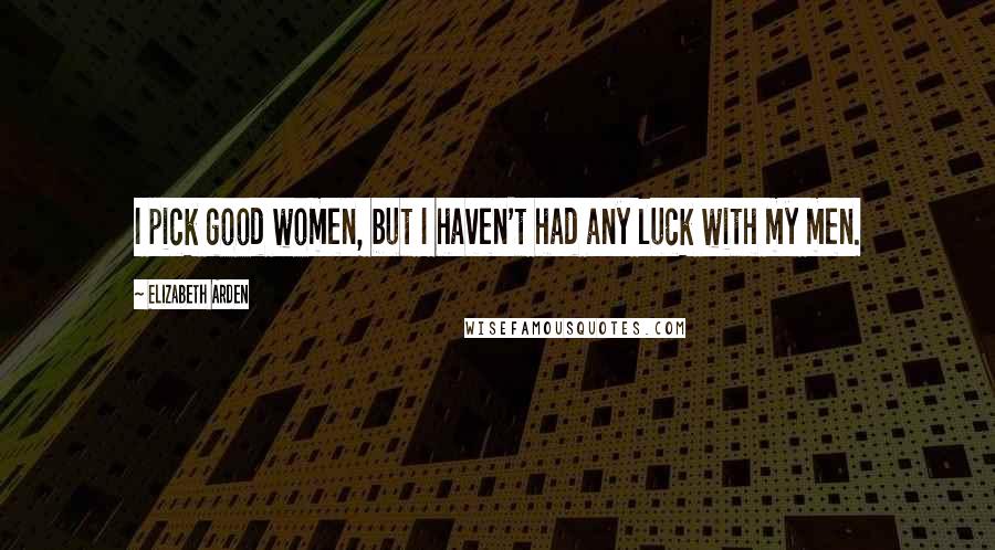 Elizabeth Arden Quotes: I pick good women, but I haven't had any luck with my men.