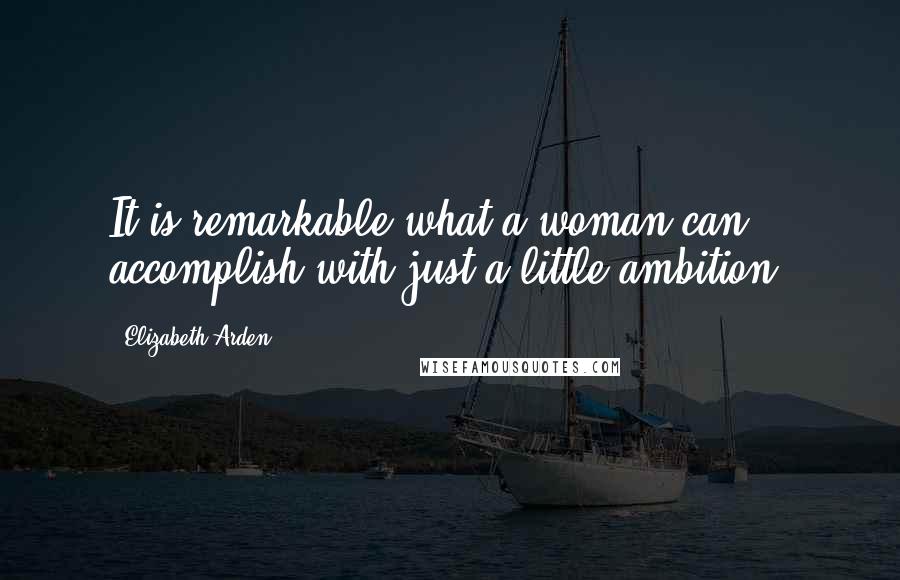 Elizabeth Arden Quotes: It is remarkable what a woman can accomplish with just a little ambition.