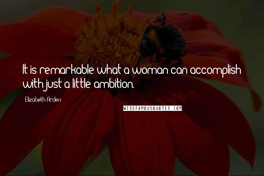 Elizabeth Arden Quotes: It is remarkable what a woman can accomplish with just a little ambition.