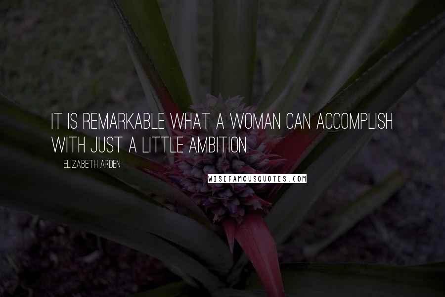 Elizabeth Arden Quotes: It is remarkable what a woman can accomplish with just a little ambition.
