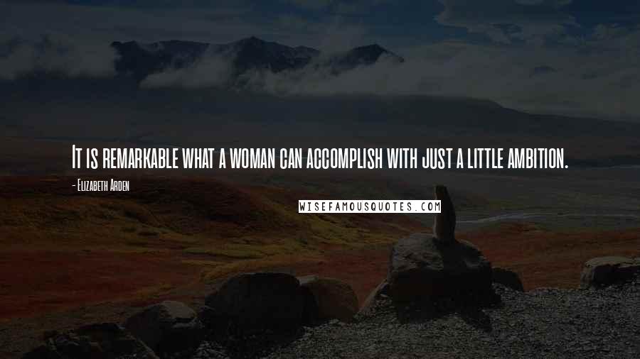 Elizabeth Arden Quotes: It is remarkable what a woman can accomplish with just a little ambition.