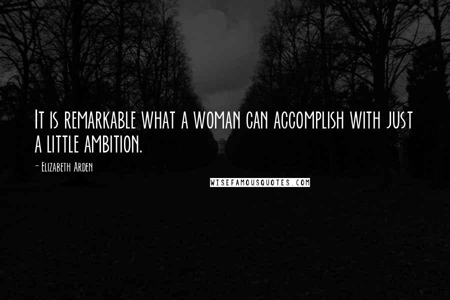 Elizabeth Arden Quotes: It is remarkable what a woman can accomplish with just a little ambition.