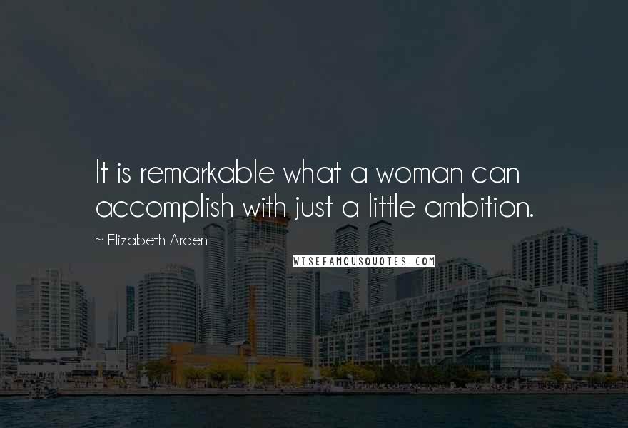 Elizabeth Arden Quotes: It is remarkable what a woman can accomplish with just a little ambition.