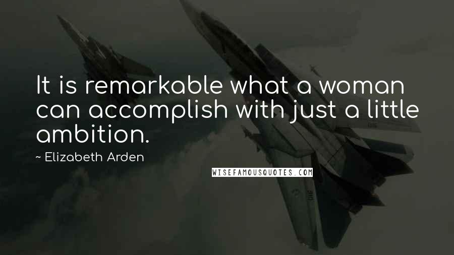 Elizabeth Arden Quotes: It is remarkable what a woman can accomplish with just a little ambition.