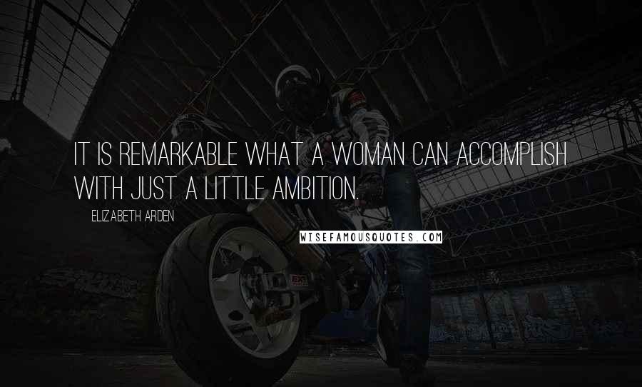 Elizabeth Arden Quotes: It is remarkable what a woman can accomplish with just a little ambition.