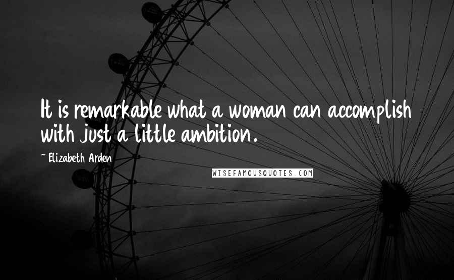 Elizabeth Arden Quotes: It is remarkable what a woman can accomplish with just a little ambition.