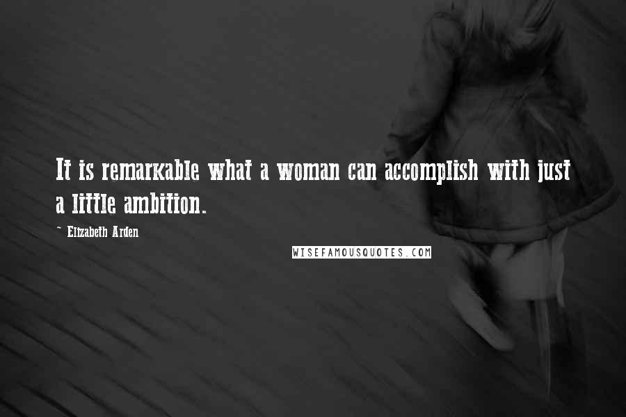 Elizabeth Arden Quotes: It is remarkable what a woman can accomplish with just a little ambition.