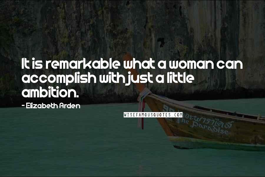 Elizabeth Arden Quotes: It is remarkable what a woman can accomplish with just a little ambition.