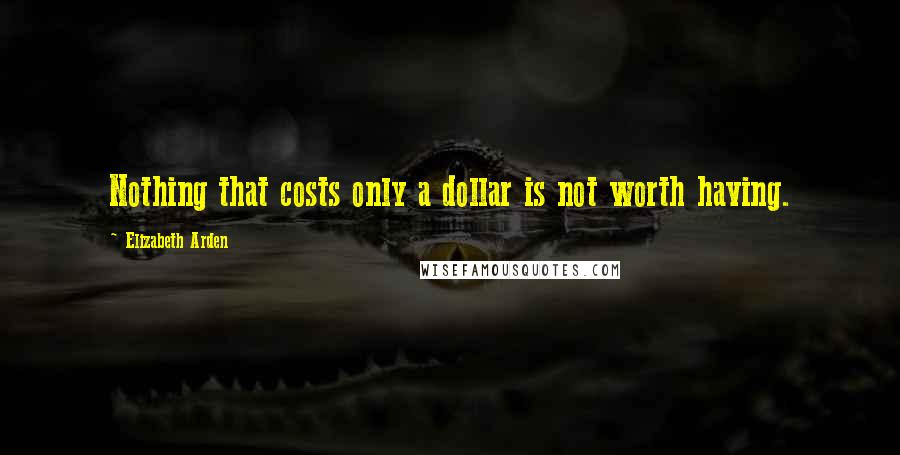 Elizabeth Arden Quotes: Nothing that costs only a dollar is not worth having.