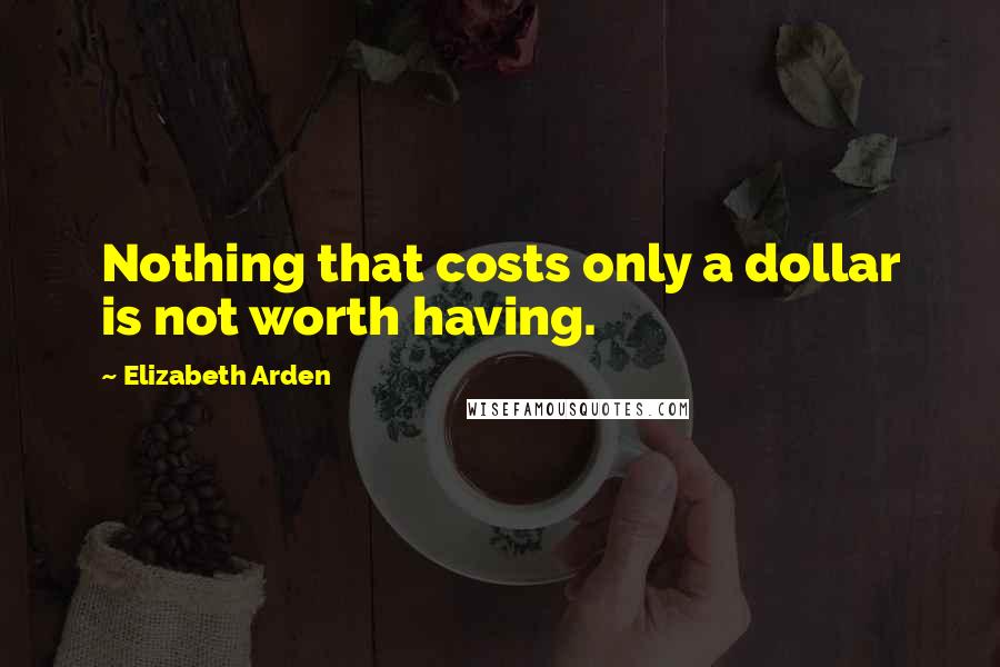 Elizabeth Arden Quotes: Nothing that costs only a dollar is not worth having.