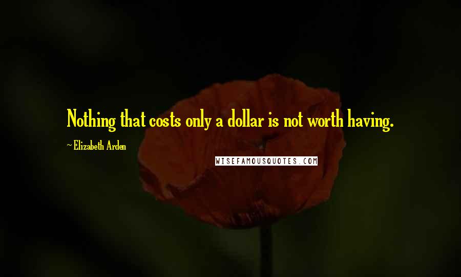 Elizabeth Arden Quotes: Nothing that costs only a dollar is not worth having.