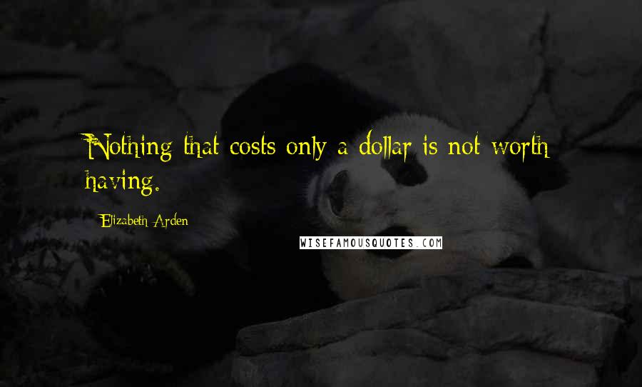 Elizabeth Arden Quotes: Nothing that costs only a dollar is not worth having.