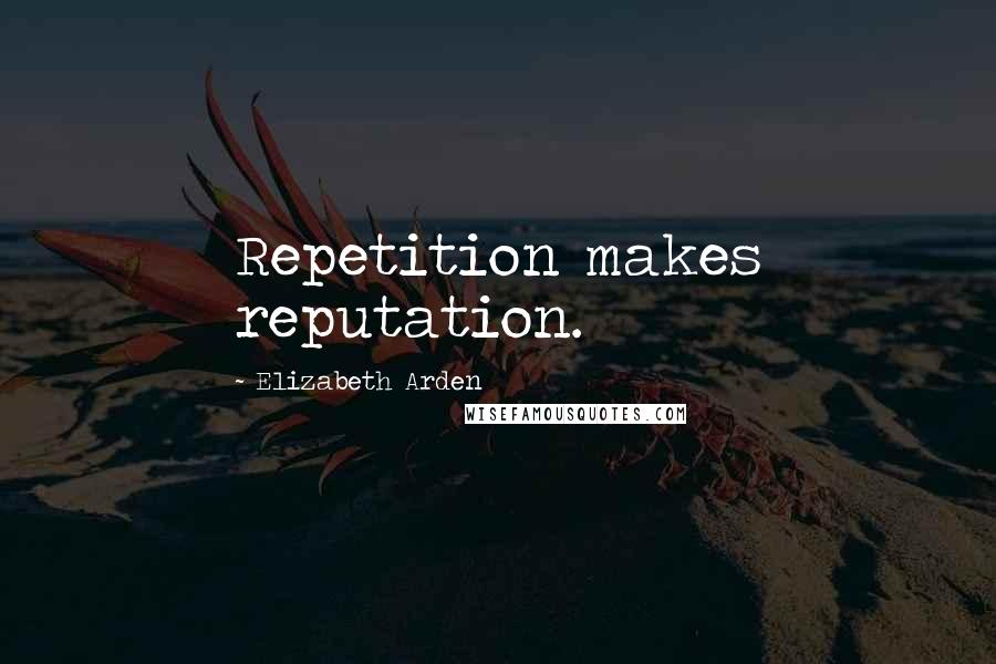 Elizabeth Arden Quotes: Repetition makes reputation.