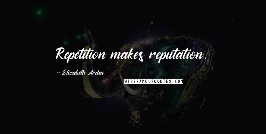 Elizabeth Arden Quotes: Repetition makes reputation.