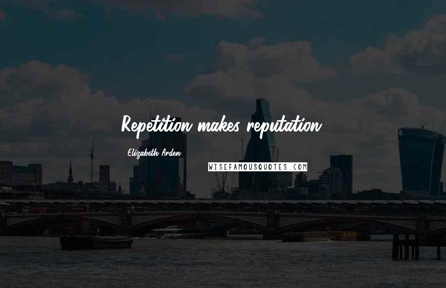 Elizabeth Arden Quotes: Repetition makes reputation.