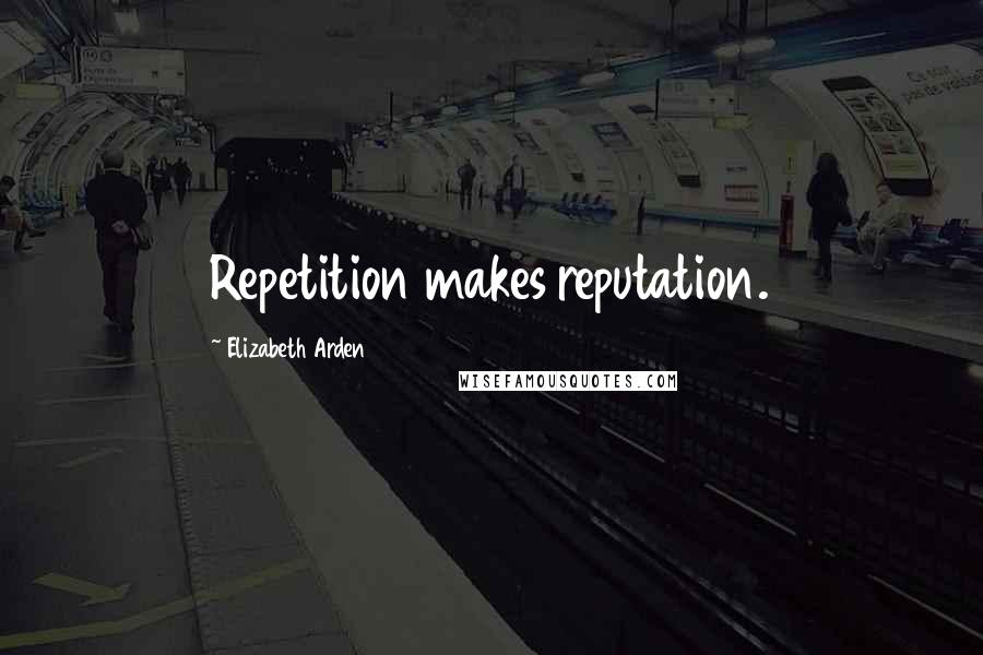 Elizabeth Arden Quotes: Repetition makes reputation.