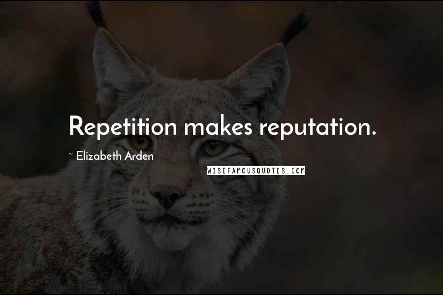 Elizabeth Arden Quotes: Repetition makes reputation.