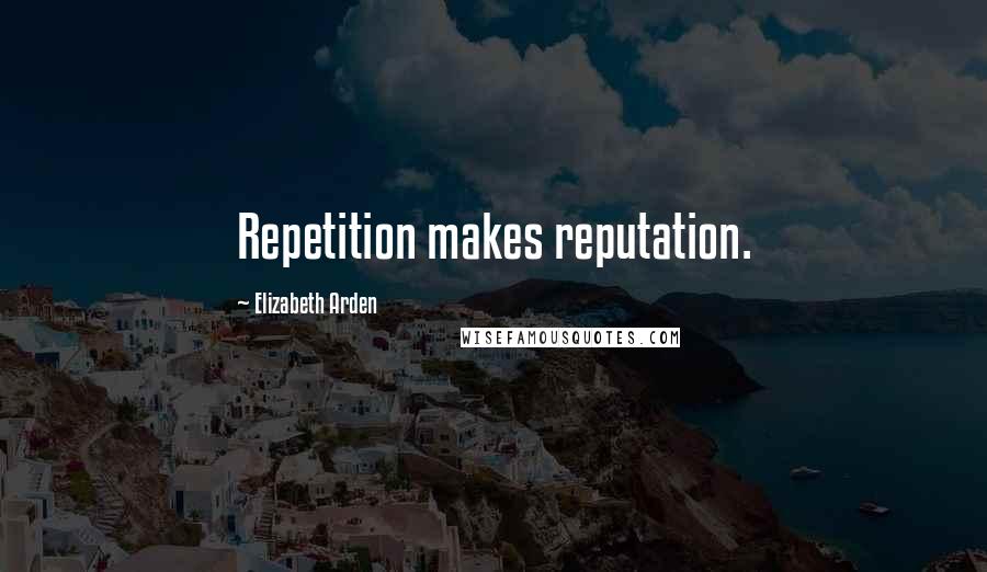 Elizabeth Arden Quotes: Repetition makes reputation.