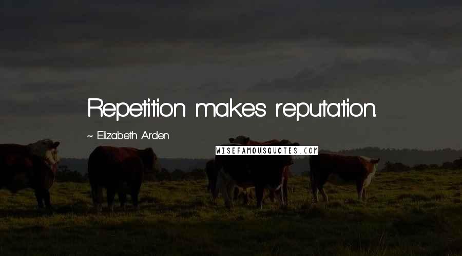 Elizabeth Arden Quotes: Repetition makes reputation.