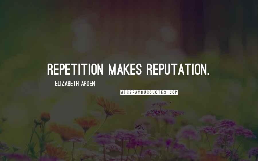 Elizabeth Arden Quotes: Repetition makes reputation.