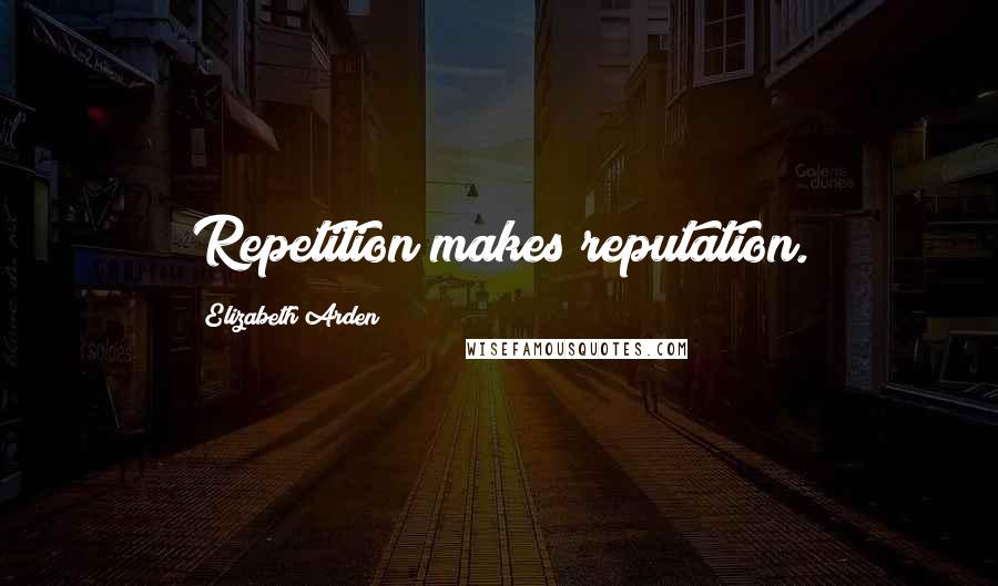 Elizabeth Arden Quotes: Repetition makes reputation.