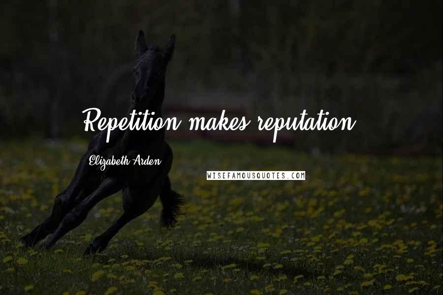 Elizabeth Arden Quotes: Repetition makes reputation.