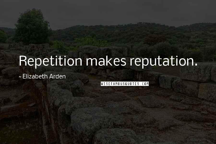 Elizabeth Arden Quotes: Repetition makes reputation.