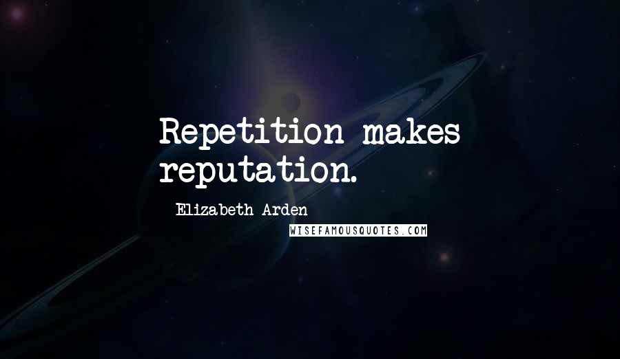 Elizabeth Arden Quotes: Repetition makes reputation.