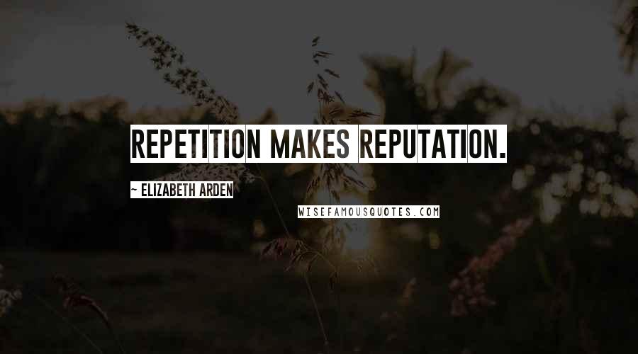 Elizabeth Arden Quotes: Repetition makes reputation.