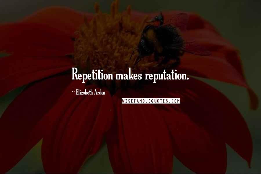 Elizabeth Arden Quotes: Repetition makes reputation.