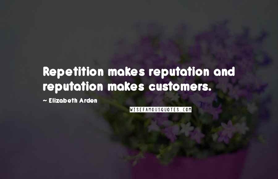 Elizabeth Arden Quotes: Repetition makes reputation and reputation makes customers.