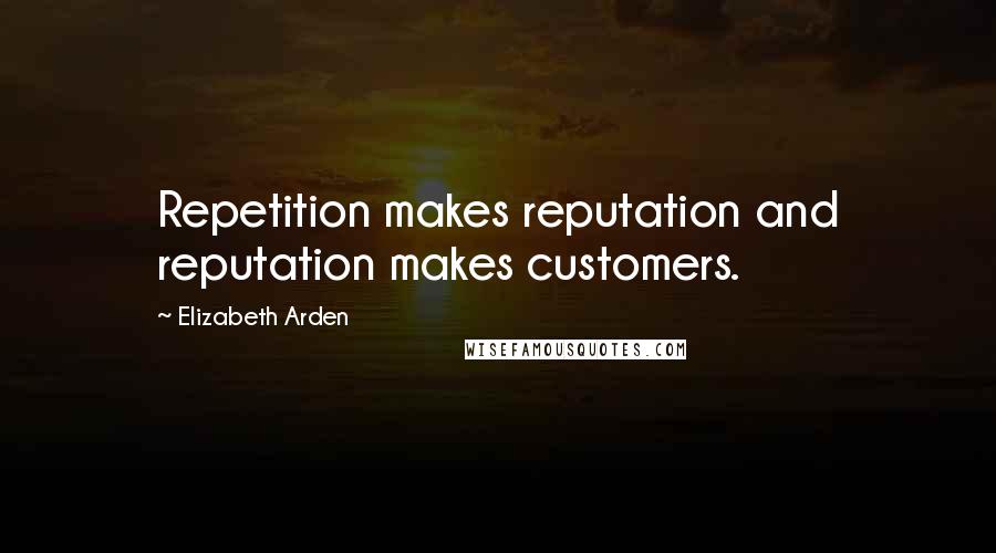 Elizabeth Arden Quotes: Repetition makes reputation and reputation makes customers.