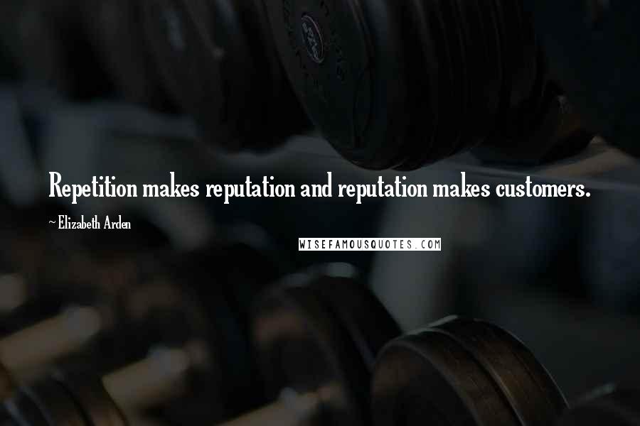 Elizabeth Arden Quotes: Repetition makes reputation and reputation makes customers.