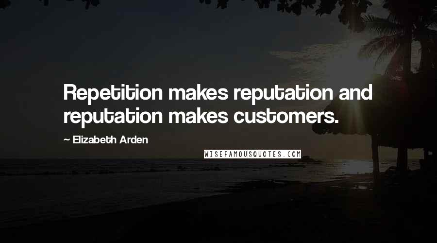 Elizabeth Arden Quotes: Repetition makes reputation and reputation makes customers.