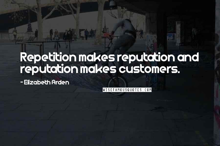 Elizabeth Arden Quotes: Repetition makes reputation and reputation makes customers.