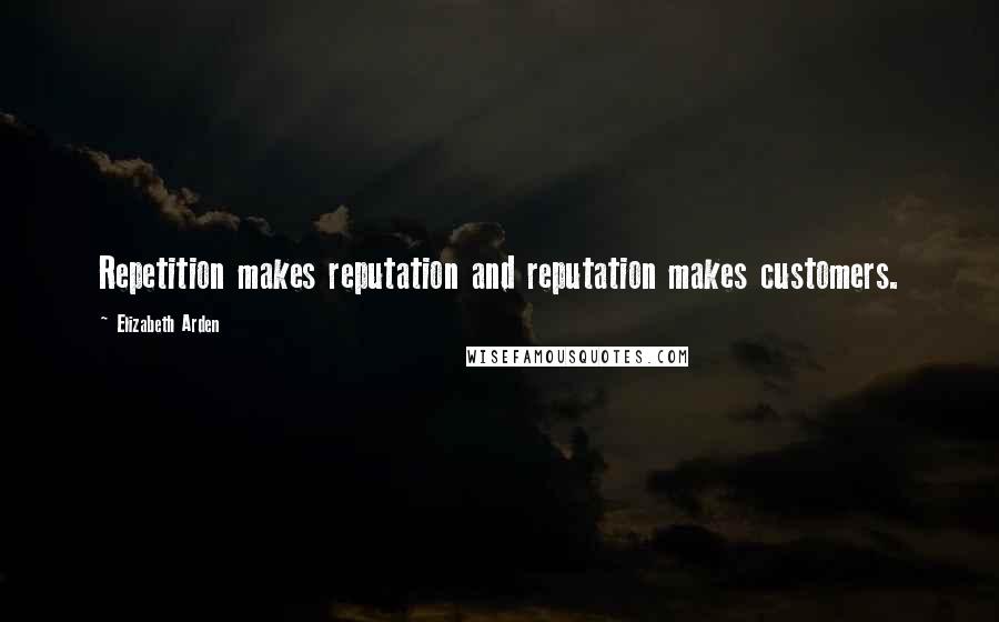 Elizabeth Arden Quotes: Repetition makes reputation and reputation makes customers.