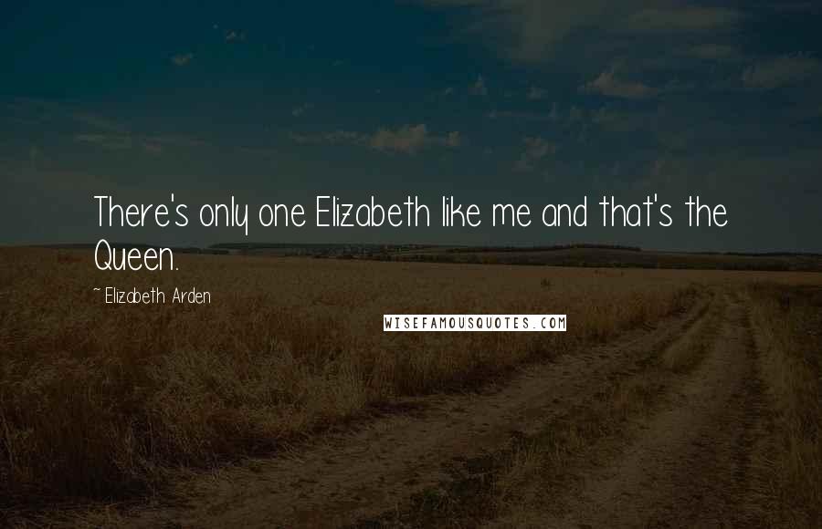 Elizabeth Arden Quotes: There's only one Elizabeth like me and that's the Queen.