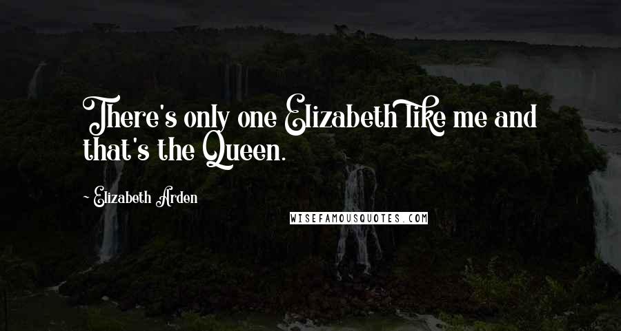 Elizabeth Arden Quotes: There's only one Elizabeth like me and that's the Queen.