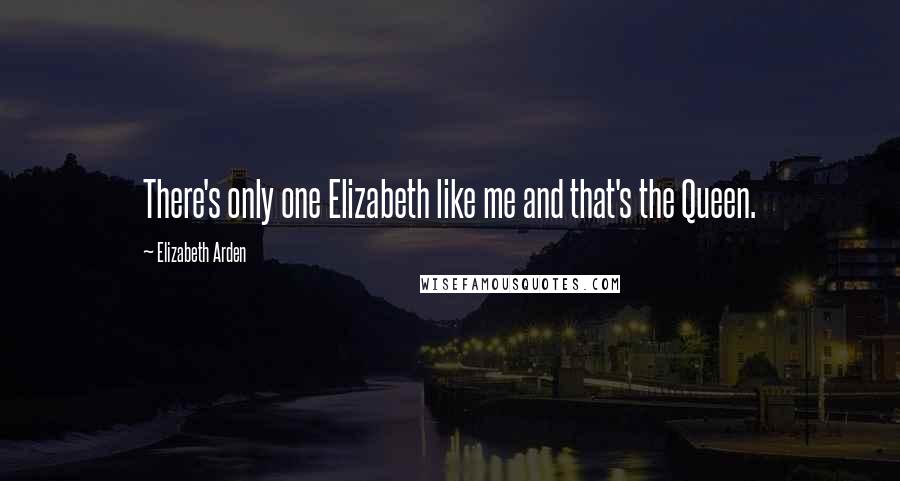 Elizabeth Arden Quotes: There's only one Elizabeth like me and that's the Queen.