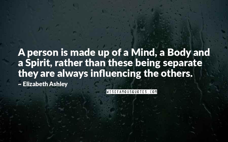 Elizabeth Ashley Quotes: A person is made up of a Mind, a Body and a Spirit, rather than these being separate they are always influencing the others.