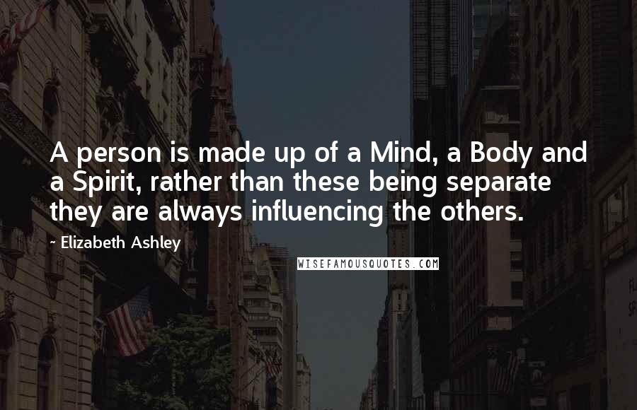 Elizabeth Ashley Quotes: A person is made up of a Mind, a Body and a Spirit, rather than these being separate they are always influencing the others.