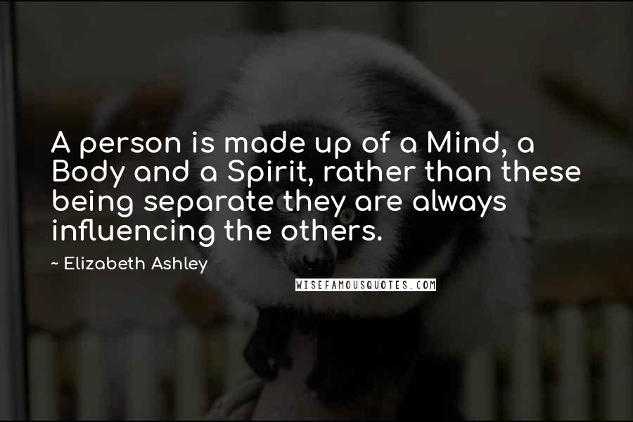 Elizabeth Ashley Quotes: A person is made up of a Mind, a Body and a Spirit, rather than these being separate they are always influencing the others.