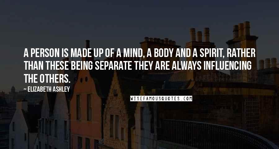 Elizabeth Ashley Quotes: A person is made up of a Mind, a Body and a Spirit, rather than these being separate they are always influencing the others.