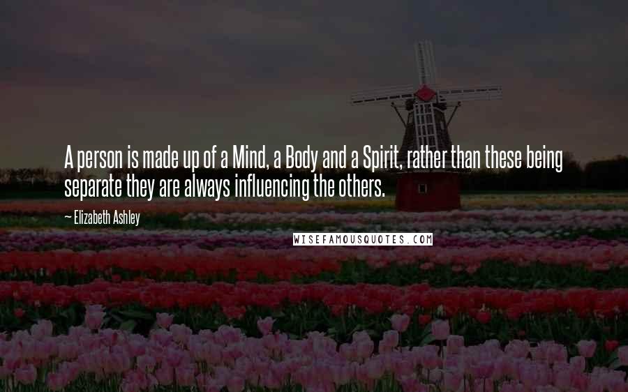 Elizabeth Ashley Quotes: A person is made up of a Mind, a Body and a Spirit, rather than these being separate they are always influencing the others.