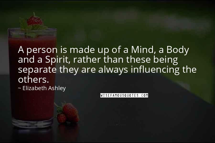 Elizabeth Ashley Quotes: A person is made up of a Mind, a Body and a Spirit, rather than these being separate they are always influencing the others.