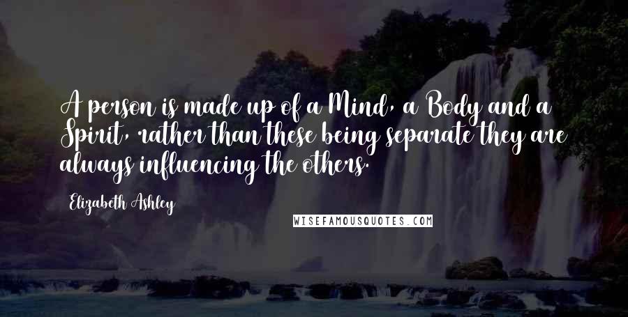 Elizabeth Ashley Quotes: A person is made up of a Mind, a Body and a Spirit, rather than these being separate they are always influencing the others.