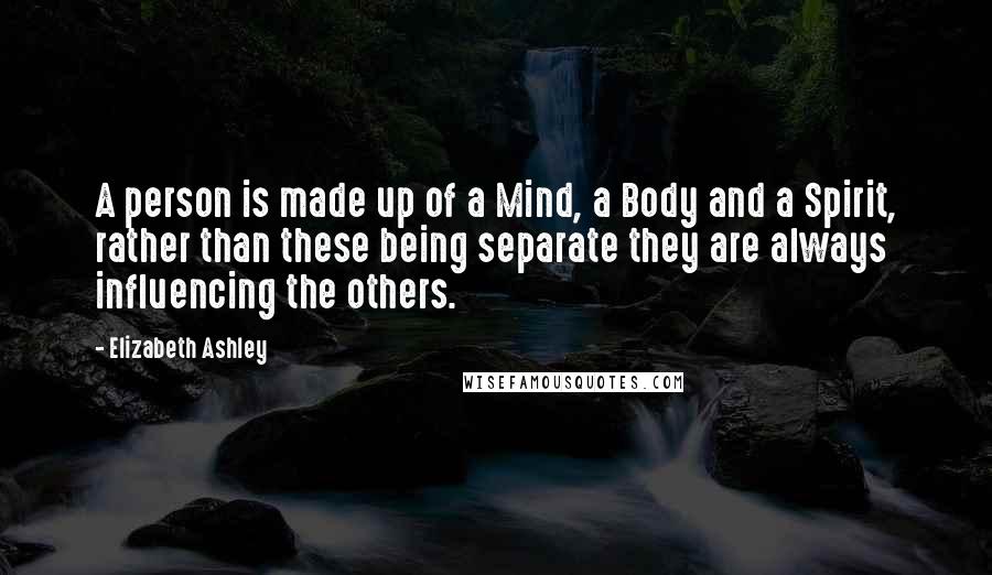 Elizabeth Ashley Quotes: A person is made up of a Mind, a Body and a Spirit, rather than these being separate they are always influencing the others.