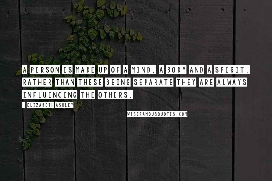 Elizabeth Ashley Quotes: A person is made up of a Mind, a Body and a Spirit, rather than these being separate they are always influencing the others.