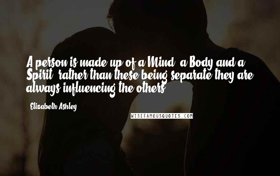 Elizabeth Ashley Quotes: A person is made up of a Mind, a Body and a Spirit, rather than these being separate they are always influencing the others.