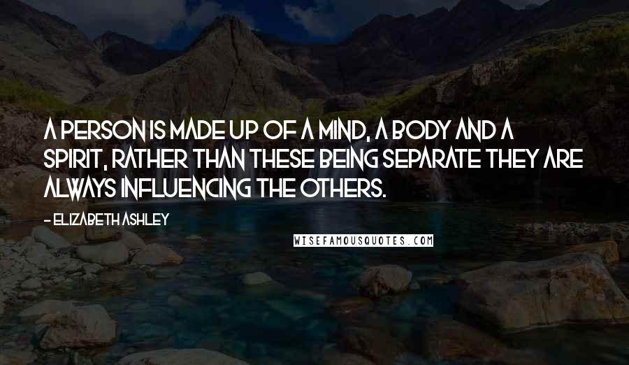 Elizabeth Ashley Quotes: A person is made up of a Mind, a Body and a Spirit, rather than these being separate they are always influencing the others.